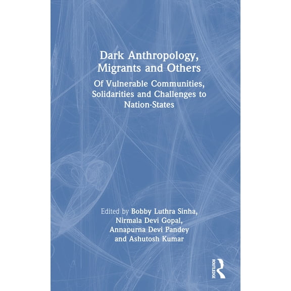 Dark Anthropology, Migrants and Others: Of Vulnerable Communities, Solidarities and Challenges to Nation-States, (Hardcover)