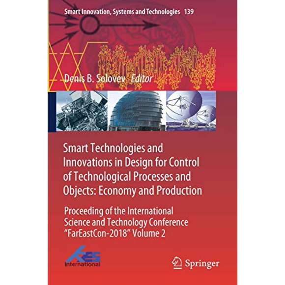 Smart Technologies and Innovations in Design for Control of Technological Processes and Objects: Economy and Production: Proceeding of the ... Innovation, Systems and Technologies (139))