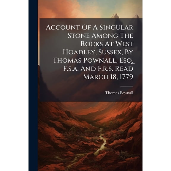 Account Of A Singular Stone Among The Rocks At West Hoadley, Sussex, By Thomas Pownall, Esq. F.s.a. And F.r.s. Read March 18, 1779 (Paperback)