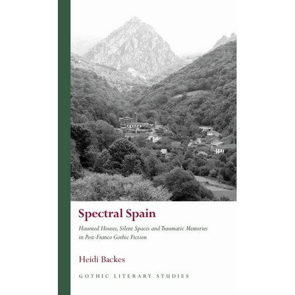 Gothic Literary Studies: Spectral Spain : Haunted Houses, Silent Spaces and Traumatic Memories in Post-Franco Gothic Fiction (Hardcover)