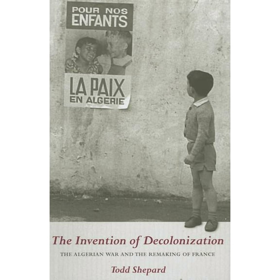 The Invention of Decolonization: The Algerian War and the Remaking of France, (Hardcover)