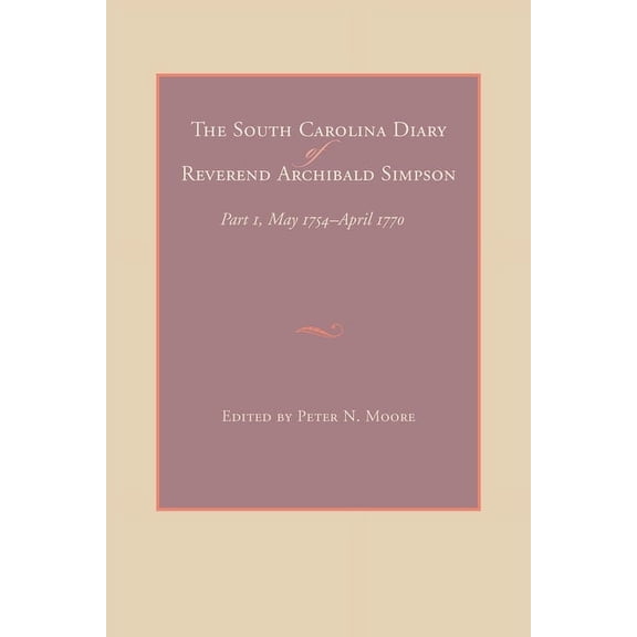 The South Carolina Diary of Reverend Archibald Simpson: Part 1, May 1754-April 1770, (Hardcover)
