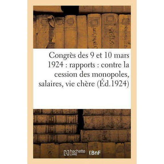 Congrès Des 9 Et 10 Mars 1924: Rapports: Contre La Cession Des Monopoles, Salaires, Vie Chère, ... (Paperback)