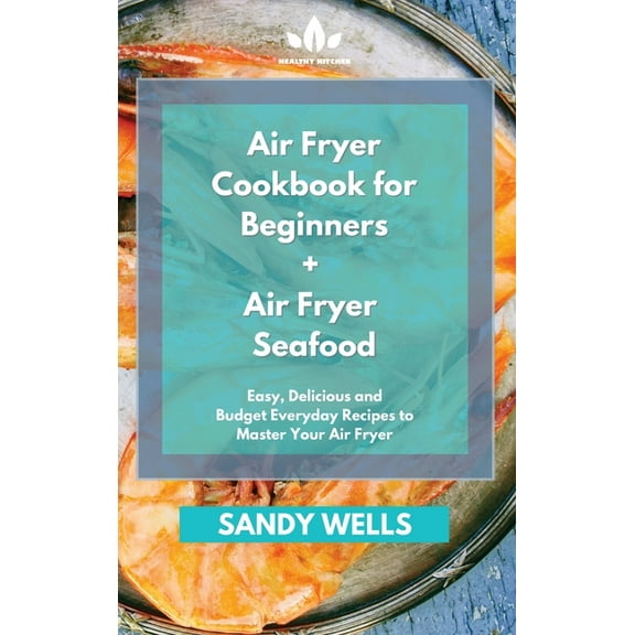 Air Fryer Cookbook for Beginners   Air Fryer Seafood Cookbook : Easy, Delicious and Budget Everyday Recipes to Master Your Air Fryer (Hardcover)
