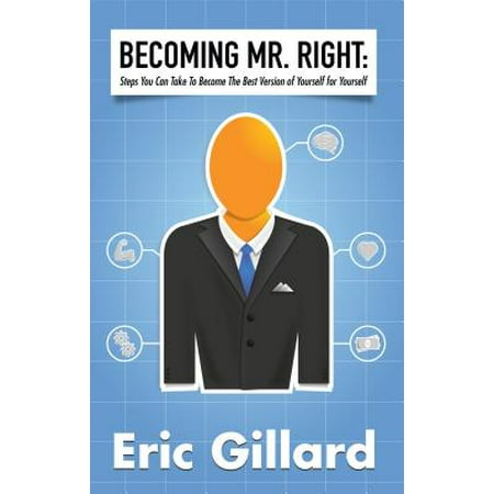 Becoming Mr. Right: Steps You Can Take to Become the Best Version of Yourself for Yourself - (Become The Best Version Of Yourself)
