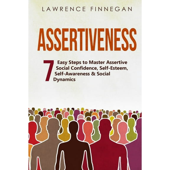 Communication Skills Assertiveness: 7 Easy Steps to Master Assertive Social Confidence, Self-Esteem, Self-Awareness & Social Dynamics, Book 2, (Paperback)