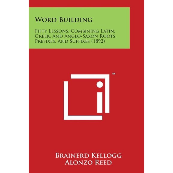 Word Building : Fifty Lessons, Combining Latin, Greek, and Anglo-Saxon Roots, Prefixes, and Suffixes (1892) (Paperback)
