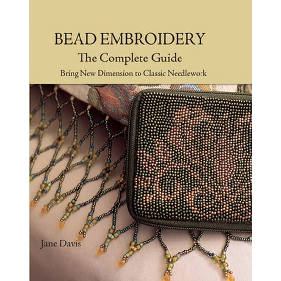Pre-Owned Bead Embroidery the Complete Guide: Bring New Dimension to Classic Needlework (Hardcover) 0873498887 9780873498883
