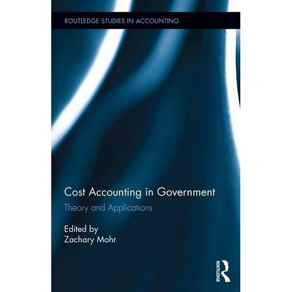 Routledge Studies in Accounting Cost Accounting in Government: Theory and Applications, (Hardcover)
