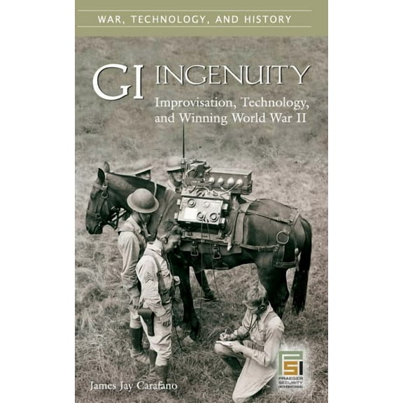 War, Technology, and History GI Ingenuity: Improvisation, Technology, and Winning World War II, (Hardcover)