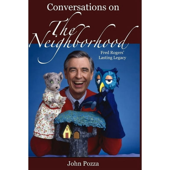 Conversations on The Neighborhood: Fred Rogers' Lasting Legacy (Paperback) by John Pozza
