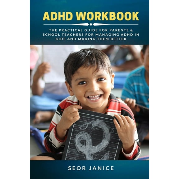ADHD Workbook: The Practical Guide For Parents & School Teachers For Managing ADHD in Kids and Making Them Better, (Paperback)