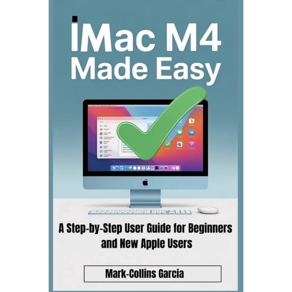 iMac M4 Made Easy: A Step-by-Step User Guide for Beginners and New Apple Users, (Paperback)