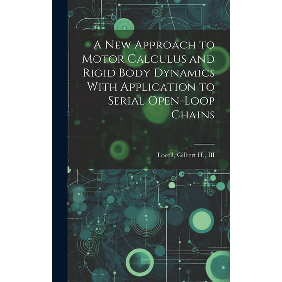 A new Approach to Motor Calculus and Rigid Body Dynamics With Application to Serial Open-loop Chains (Hardcover)