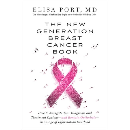 The New Generation Breast Cancer Book : How to Navigate Your Diagnosis and Treatment Options-and Remain Optimistic-in an Age of Information