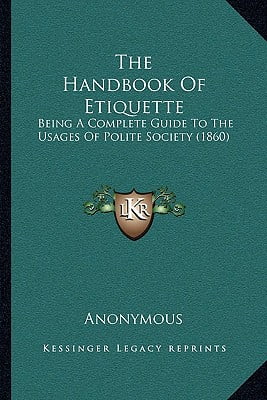 The Handbook of Etiquette : Being a Complete Guide to the Usages of Polite Society (1860)