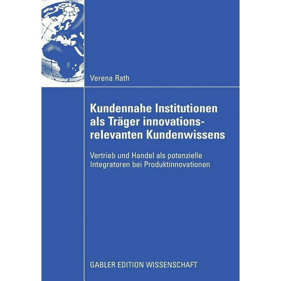 Kundennahe Institutionen ALS TrÃ¤ger Innovationsrelevanten Kundenwissens: Vertrieb Und Handel ALS Potenzielle Integratore, (Paperback)