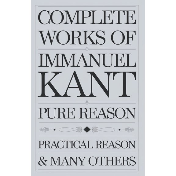 Complete Works of Immanuel Kant: Including The Critique of Pure Reason, The Critique of Practical Reason, Kant's Critiqu, (Paperback)