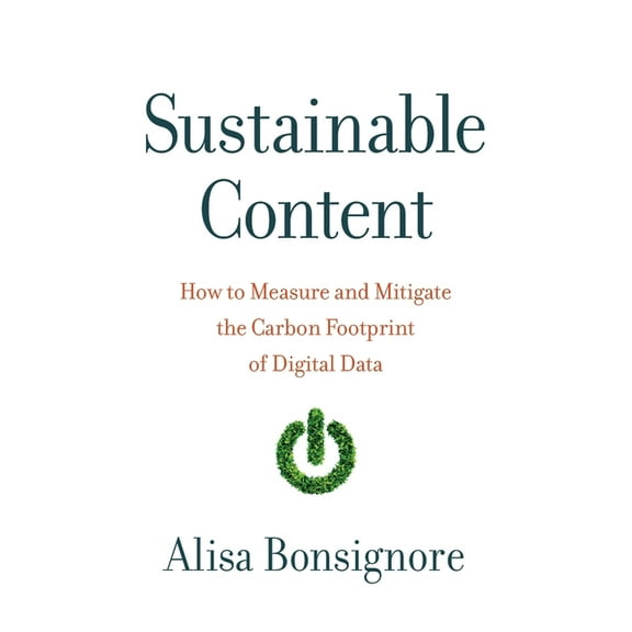 Sustainable Content: How to Measure and Mitigate the Carbon Footprint of Digital Data, (Paperback)