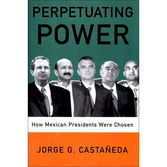 Perpetuating Power: How Mexican Presidents Are Chosen, (Hardcover)