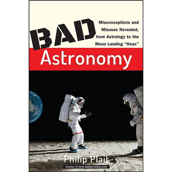 Bad Astronomy: Misconceptions and Misuses Revealed, from Astrology to the Moon Landing Hoax, (Paperback)