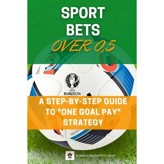 SPORT BETS Over 0,5: A STEP-BY-STEP GUIDE To "ONE GOAL PAY" STRATEGY, (Paperback)