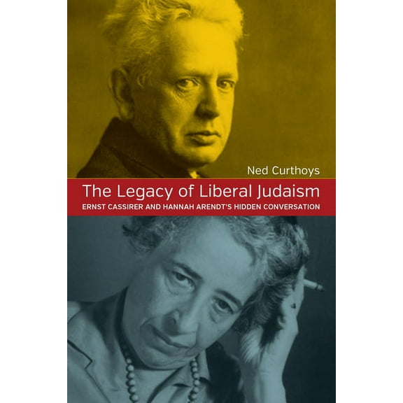 The Legacy of Liberal Judaism: Ernst Cassirer and Hannah Arendt's Hidden Conversation, (Hardcover)