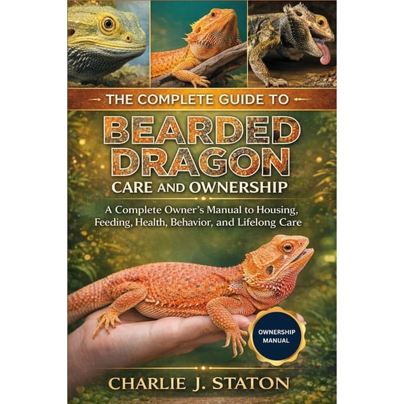 The Complete Guide to Bearded Dragon Care and Ownership: A Complete Owner's Manual to Housing, Feeding, Health, Behavior, (Paperback)