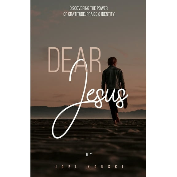 Dear Jesus: Discovering the Power of Gratitude, Praise & Identity (Paperback) by Joel Kouski