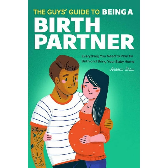 The Guys' Guide to Being a Birth Partner: Everything You Need to Plan for Birth and Bring Your Baby Home, (Paperback)