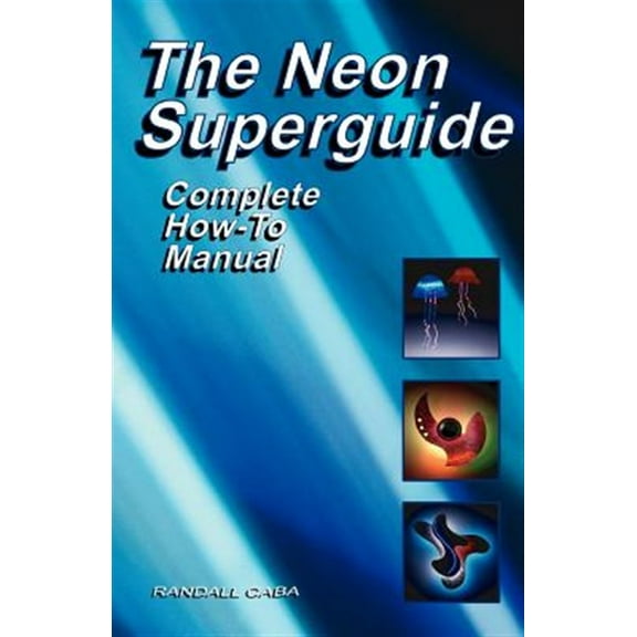 The Neon Superguide Complete How-To Manual (Paperback) by Randall L Caba