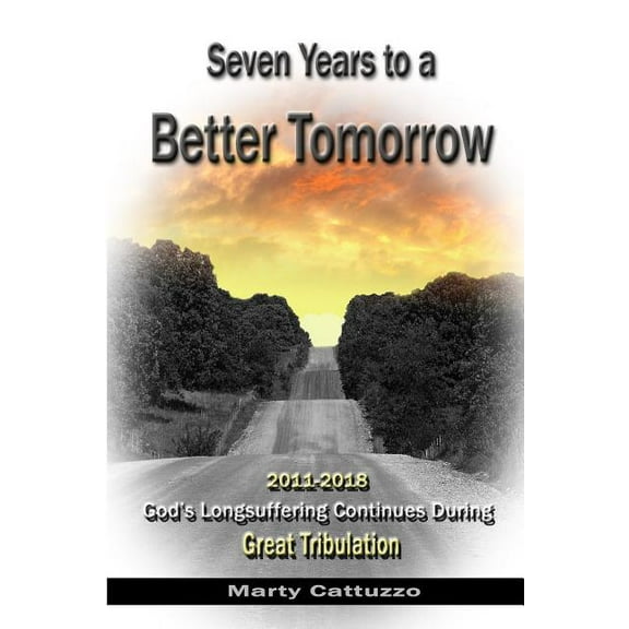 Seven Years to a Better Tomorrow: 2011 to 2018 - God's Longsuffering Continues During Great Tribulation, (Paperback)