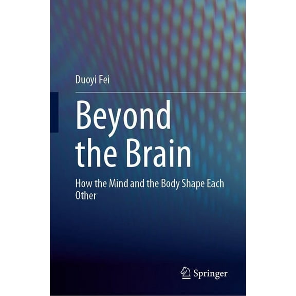 Beyond the Brain: How the Mind and the Body Shape Each Other, (Hardcover)