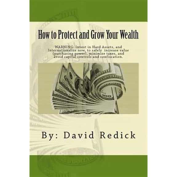 Pre-Owned How to Protect and Grow Your Wealth : Internationalize Your Assets to Increase Value, Minimize Taxes, and Avoid Capital Controls, and Confiscation.