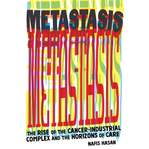 Metastasis: The Rise of the Cancer-Industrial Complex and the Horizons of Care, (Paperback)
