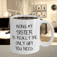 thumbnail image 4 of Sister Coffee Mug, Being My Sister Is Really The Only Gift You Need- White Porcelain Coffee Mug 11 oz, 4 of 7