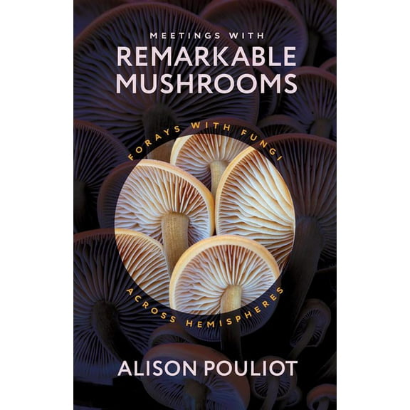 Meetings with Remarkable Mushrooms: Forays with Fungi Across Hemispheres, (Hardcover)