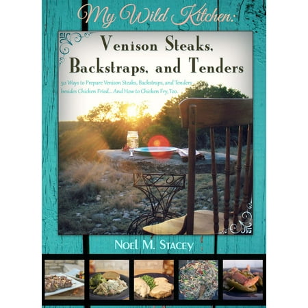 My Wild Kitchen: Venison Steaks, Backstraps, and Tenders; 50 Ways to Prepare Venison Steaks, Backstraps, and Tenders besides Chicken Fried...And How to Chicken Fry, Too - (Best Wine With Fried Chicken)