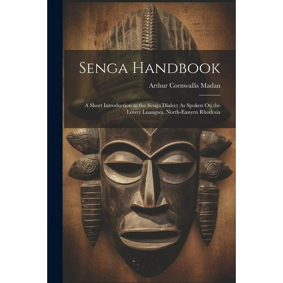 Senga Handbook: A Short Introduction to the Senga Dialect As Spoken On the Lower Luangwa, North-Eastern Rhodesia (Paperback)