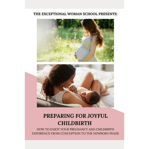 Preparing for Joyful Childbirth: How to enjoy your pregnancy and childbirth experience from conception to the newborn phase (Paperback)