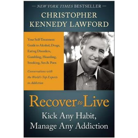 Recover to Live : Kick Any Habit, Manage Any Addiction: Your Self-Treatment Guide to Alcohol, Drugs, Eating Disorders, Gambling, Hoarding, Smoking, Sex and
