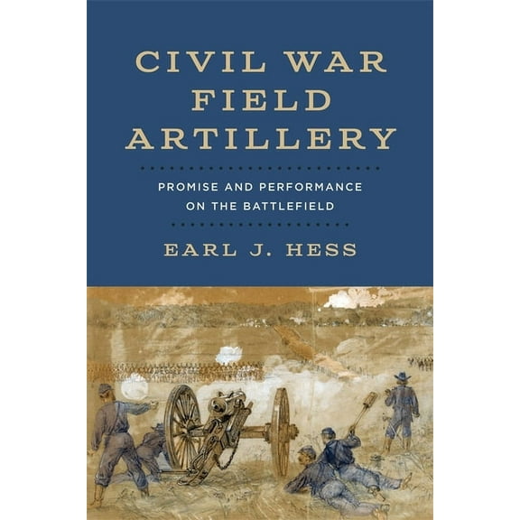 Civil War Field Artillery: Promise and Performance on the Battlefield, (Hardcover)