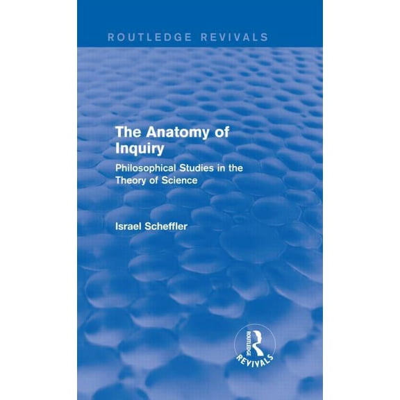 Routledge Revivals The Anatomy of Inquiry (Routledge Revivals): Philosophical Studies in the Theory of Science, (Hardcover)