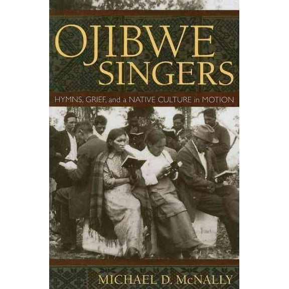 Ojibwe Singers : Hymns, Grief, and a Native American Culture in Motion (Paperback)
