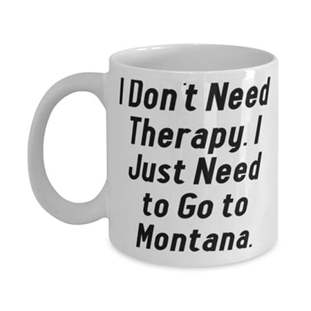 

I Don t Need Therapy. I Just Need to Go to Montana. 15oz Mug Montana Cup Brilliant Gifts F Montana