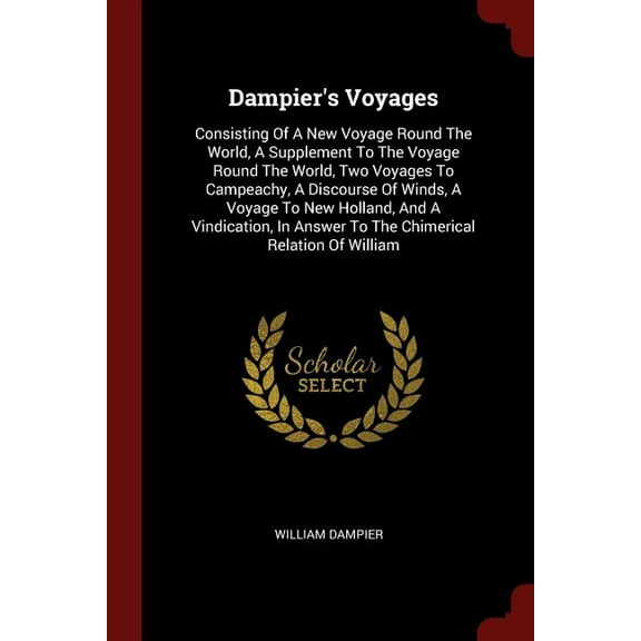 Dampier's Voyages : Consisting Of A New Voyage Round The World, A Supplement To The Voyage Round The World, Two Voyages To Campeachy, A Discourse Of Winds, A Voyage To New Holland, And A Vindication, In Answer To The Chimerical Relation Of William (Paperback)