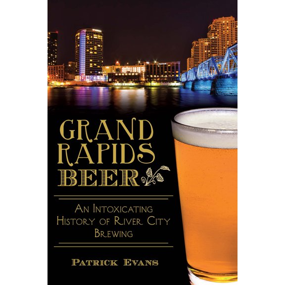 Pre-Owned Grand Rapids Beer: An Intoxicating History of River City Brewing (Paperback) 1626195587 9781626195585