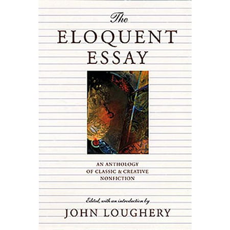 The Eloquent Essay : An Anthology of Classic & Creative (Best Creative Nonfiction Essays)