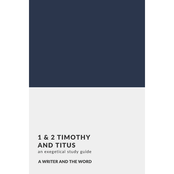 1 & 2 Timothy and Titus: An Exegetical Study Guide: (A Writer and the Word: Bible Study Series) (Paperback) by A Writer and the Word