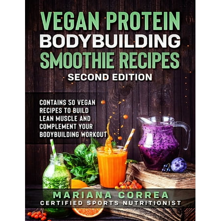 Vegan Protein Bodybuilding Smoothie Recipes Second Edition - Contains 50 Vegan Recipes to Build Lean Muscle and Complement Your Bodybuilding Workout - (Best Workouts To Build Lean Muscle)